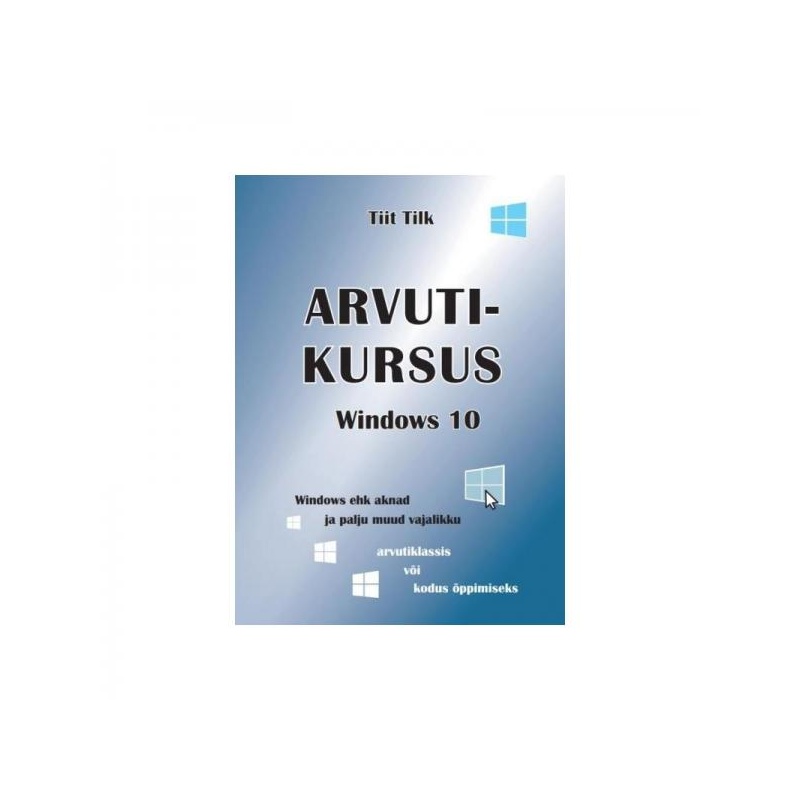 Arvutikursus Windows 10, arvutiõpik, 110 lk, autor Tiit Tilk